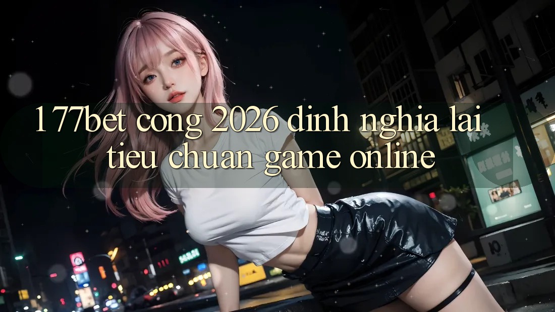 1. 77bet - Cổng 2026: Định Nghĩa Lại Tiêu Chuẩn Game Online