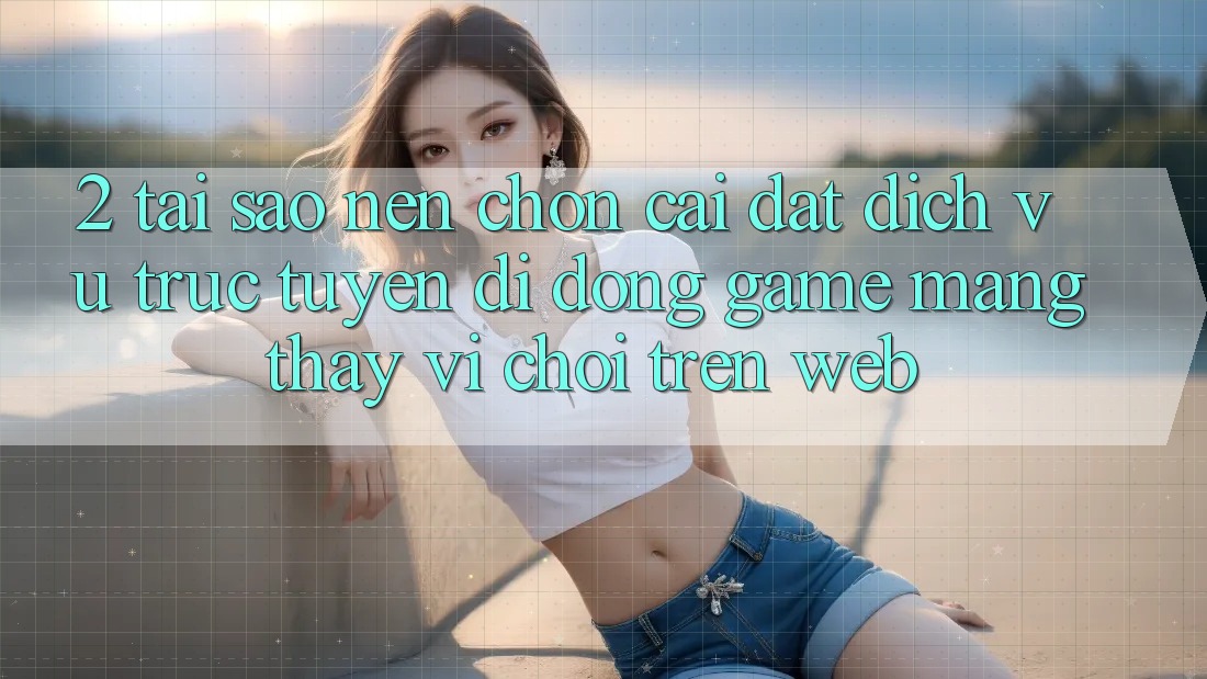 2. Tại Sao Nên Chọn Cài đặt Dịch vụ trực tuyến di động Game mạng Thay Vì Chơi Trên Web? 2. Tại Sao Nên Chọn Cài đặt Dịch vụ trực tuyến di động Game mạng Thay Vì Chơi Trên Web?