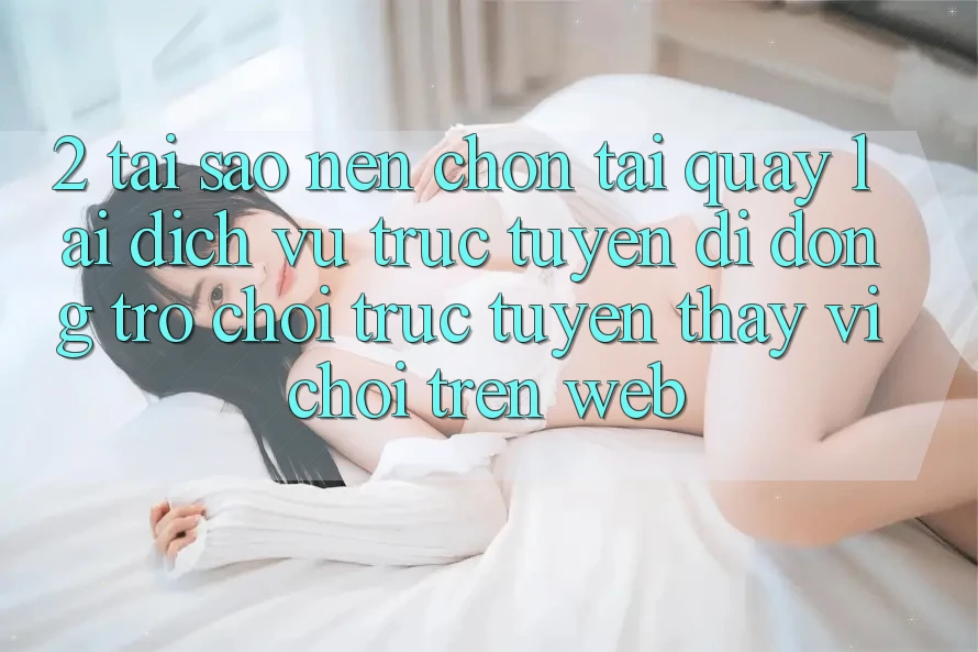 2. Tại Sao Nên Chọn Tải quay lại Dịch vụ trực tuyến di động Trò chơi trực tuyến Thay Vì Chơi Trên Web? 2. Tại Sao Nên Chọn Tải quay lại Dịch vụ trực tuyến di động Trò chơi trực tuyến Thay Vì Chơi Trên Web?