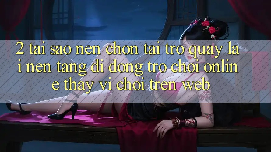 2. Tại Sao Nên Chọn Tải trở quay lại Nền tảng di động Trò chơi Online Thay Vì Chơi Trên Web? 2. Tại Sao Nên Chọn Tải trở quay lại Nền tảng di động Trò chơi Online Thay Vì Chơi Trên Web?