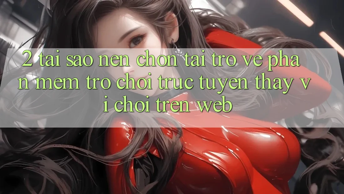 2. Tại Sao Nên Chọn Tải trở về Phần mềm Trò chơi trực tuyến Thay Vì Chơi Trên Web? 2. Tại Sao Nên Chọn Tải trở về Phần mềm Trò chơi trực tuyến Thay Vì Chơi Trên Web?