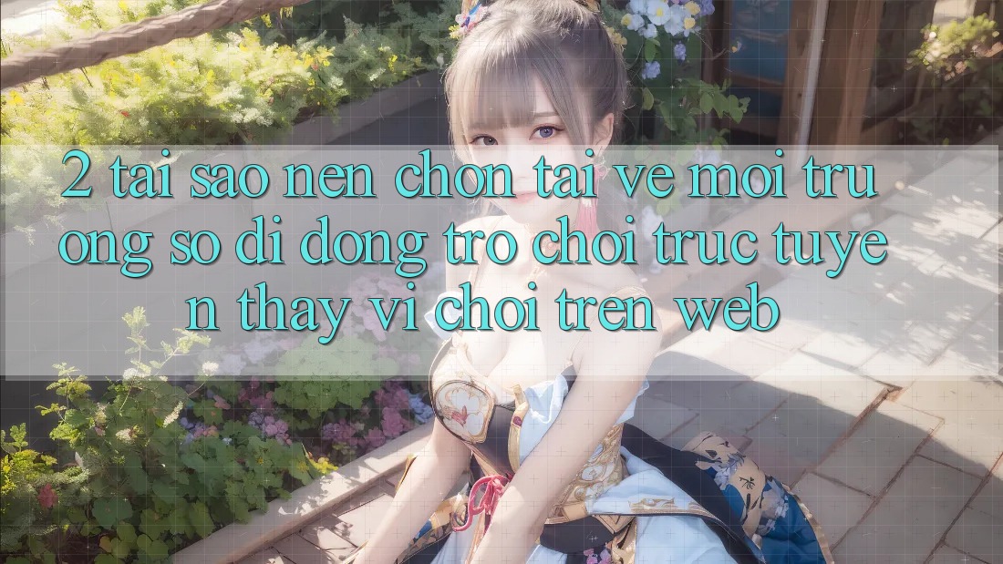 2. Tại Sao Nên Chọn Tải về Môi trường số di động Trò chơi trực tuyến Thay Vì Chơi Trên Web? 2. Tại Sao Nên Chọn Tải về Môi trường số di động Trò chơi trực tuyến Thay Vì Chơi Trên Web?