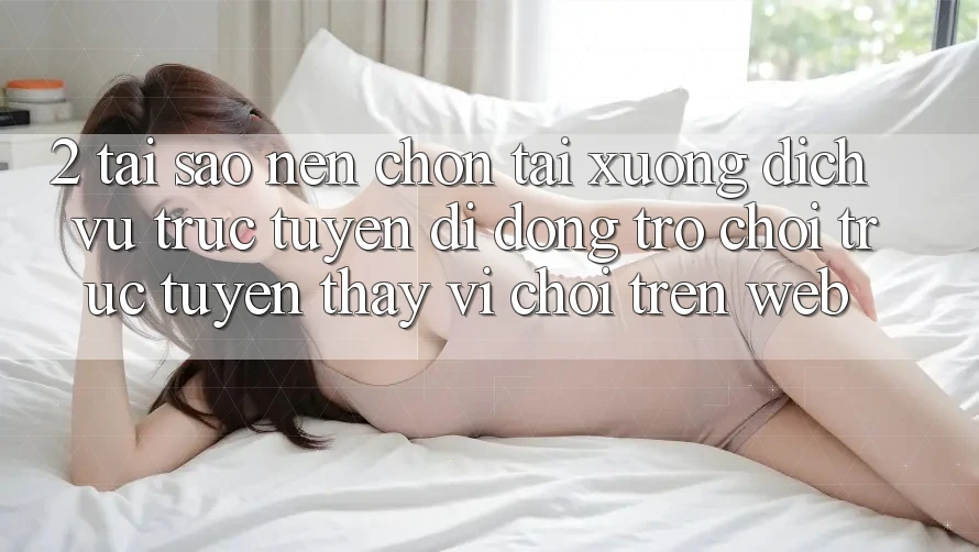 2. Tại Sao Nên Chọn Tải xuống Dịch vụ trực tuyến di động Trò chơi trực tuyến Thay Vì Chơi Trên Web? 2. Tại Sao Nên Chọn Tải xuống Dịch vụ trực tuyến di động Trò chơi trực tuyến Thay Vì Chơi Trên Web?