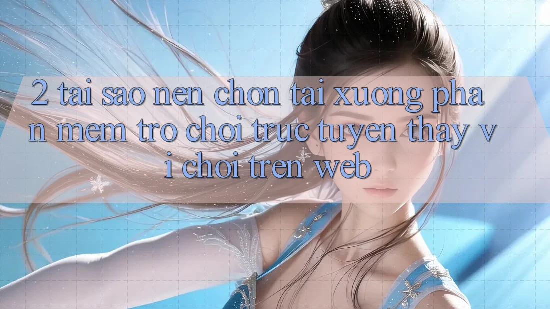 2. Tại Sao Nên Chọn Tải xuống Phần mềm Trò chơi trực tuyến Thay Vì Chơi Trên Web? 2. Tại Sao Nên Chọn Tải xuống Phần mềm Trò chơi trực tuyến Thay Vì Chơi Trên Web?