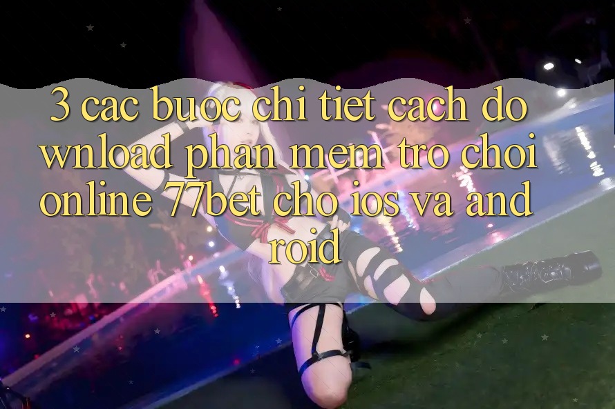 3. Các bước Chi Tiết Cách Download Phần mềm Trò chơi Online 77bet Cho iOS và Android 3. Các bước Chi Tiết Cách Download Phần mềm Trò chơi Online 77bet Cho iOS và Android
