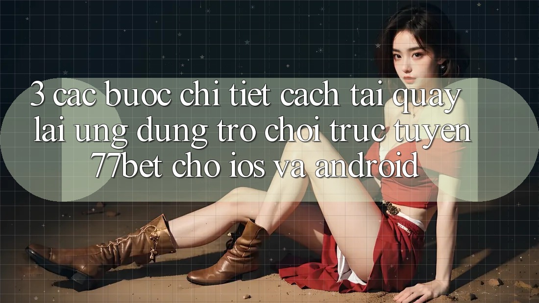 3. Các bước Chi Tiết Cách Tải quay lại Ứng Dụng Trò chơi trực tuyến 77bet Cho iOS và Android 3. Các bước Chi Tiết Cách Tải quay lại Ứng Dụng Trò chơi trực tuyến 77bet Cho iOS và Android