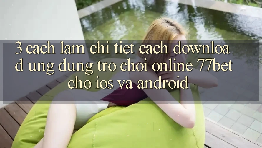 3. Cách làm Chi Tiết Cách Download Ứng Dụng Trò chơi Online 77bet Cho iOS và Android 3. Cách làm Chi Tiết Cách Download Ứng Dụng Trò chơi Online 77bet Cho iOS và Android