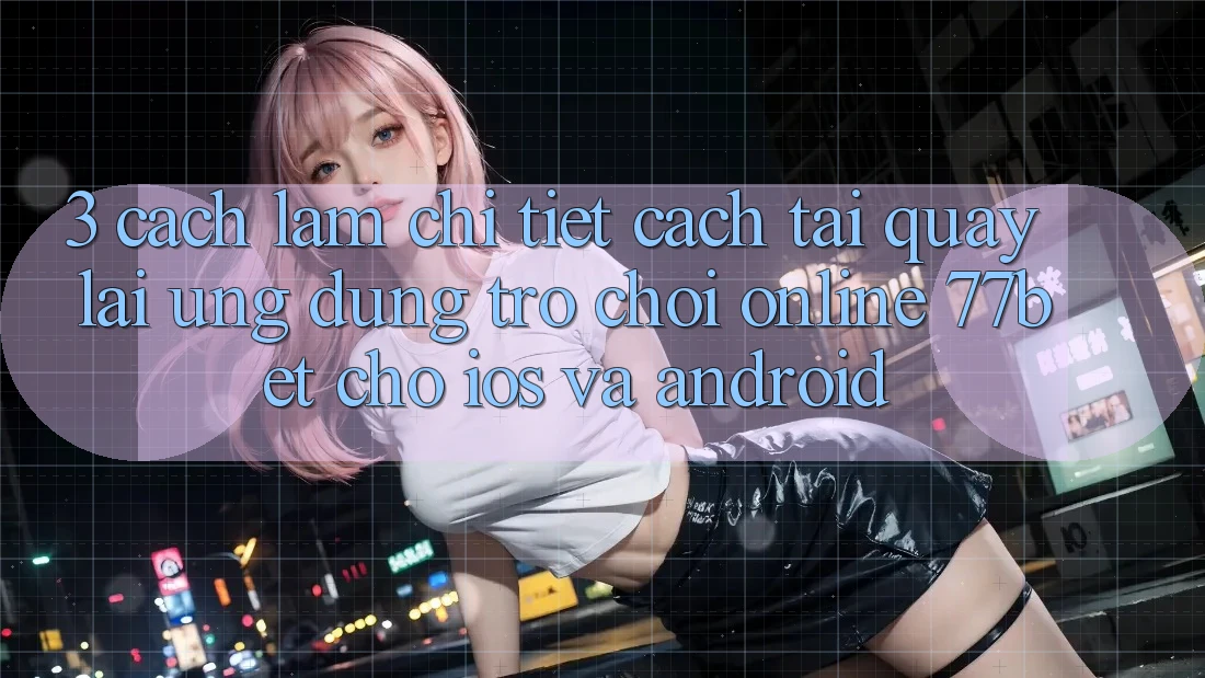 3. Cách làm Chi Tiết Cách Tải quay lại Ứng Dụng Trò chơi Online 77bet Cho iOS và Android 3. Cách làm Chi Tiết Cách Tải quay lại Ứng Dụng Trò chơi Online 77bet Cho iOS và Android
