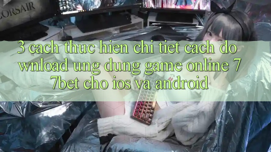 3. Cách thực hiện Chi Tiết Cách Download Ứng Dụng Game Online 77bet Cho iOS và Android 3. Cách thực hiện Chi Tiết Cách Download Ứng Dụng Game Online 77bet Cho iOS và Android