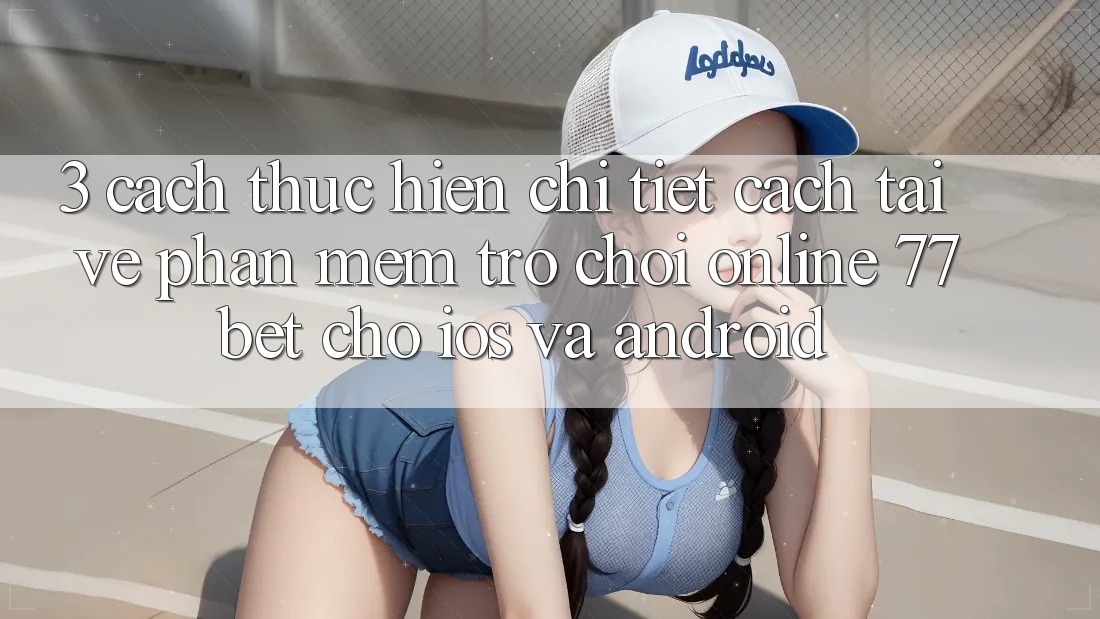 3. Cách thực hiện Chi Tiết Cách Tải về Phần mềm Trò chơi Online 77bet Cho iOS và Android 3. Cách thực hiện Chi Tiết Cách Tải về Phần mềm Trò chơi Online 77bet Cho iOS và Android