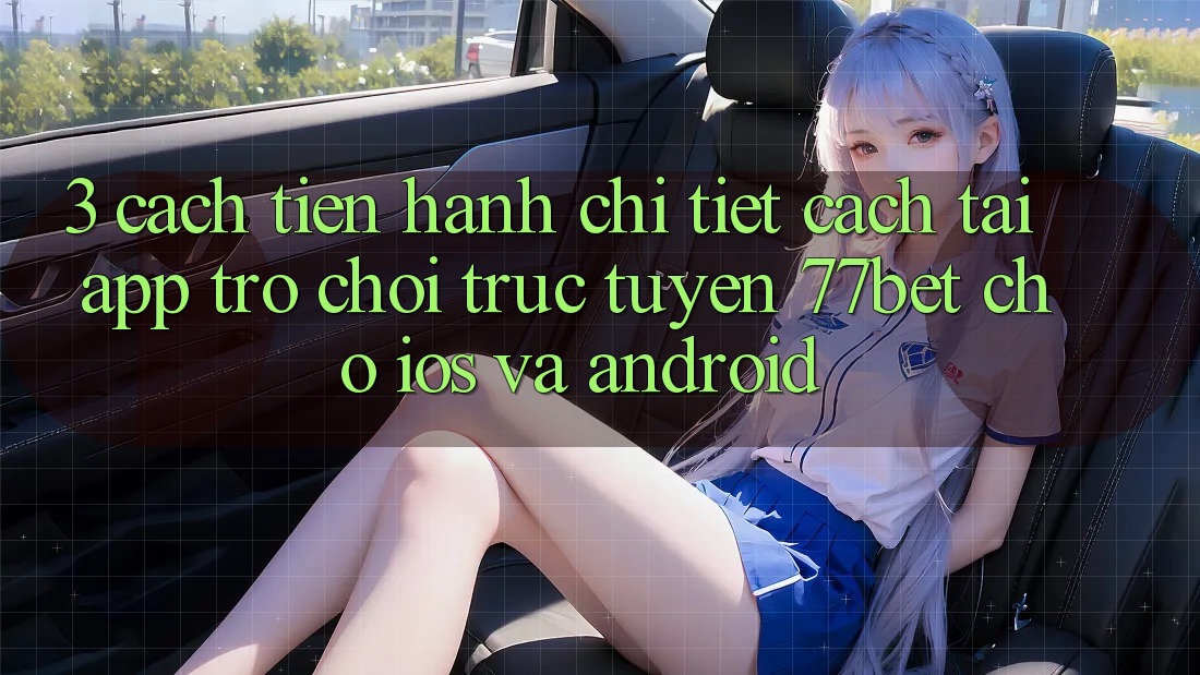 3. Cách tiến hành Chi Tiết Cách Tải App Trò chơi trực tuyến 77bet Cho iOS và Android 3. Cách tiến hành Chi Tiết Cách Tải App Trò chơi trực tuyến 77bet Cho iOS và Android