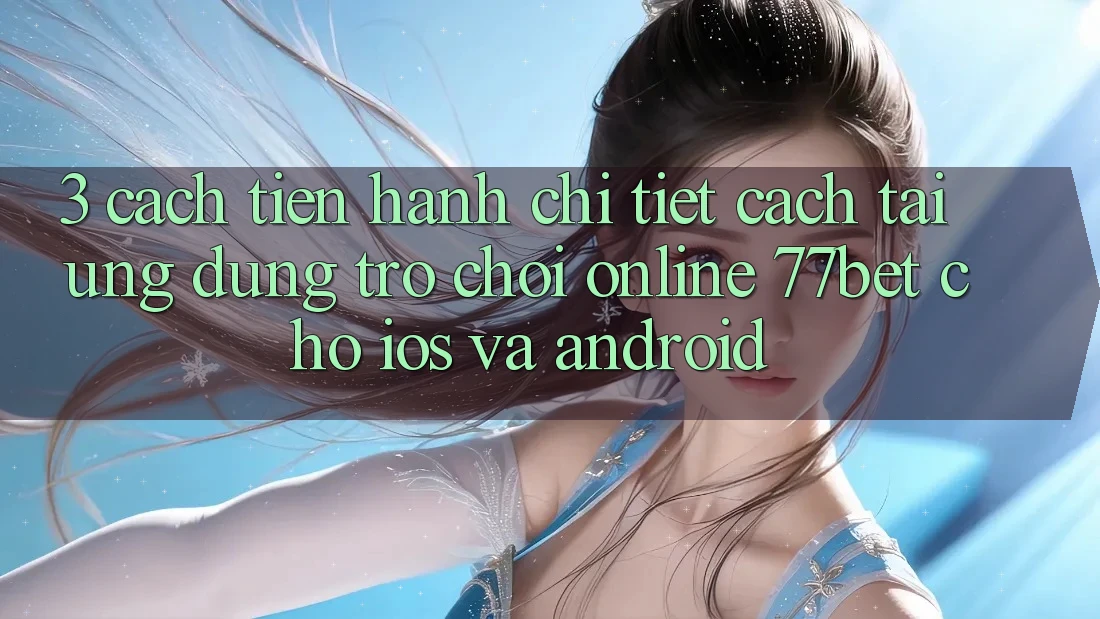 3. Cách tiến hành Chi Tiết Cách Tải Ứng Dụng Trò chơi Online 77bet Cho iOS và Android 3. Cách tiến hành Chi Tiết Cách Tải Ứng Dụng Trò chơi Online 77bet Cho iOS và Android