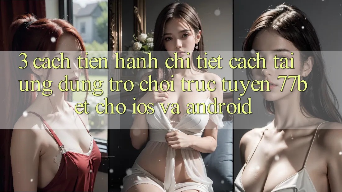 3. Cách tiến hành Chi Tiết Cách Tải Ứng Dụng Trò chơi trực tuyến 77bet Cho iOS và Android