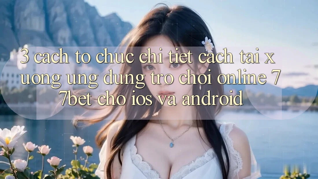 3. Cách tổ chức Chi Tiết Cách Tải xuống Ứng Dụng Trò chơi Online 77bet Cho iOS và Android 3. Cách tổ chức Chi Tiết Cách Tải xuống Ứng Dụng Trò chơi Online 77bet Cho iOS và Android