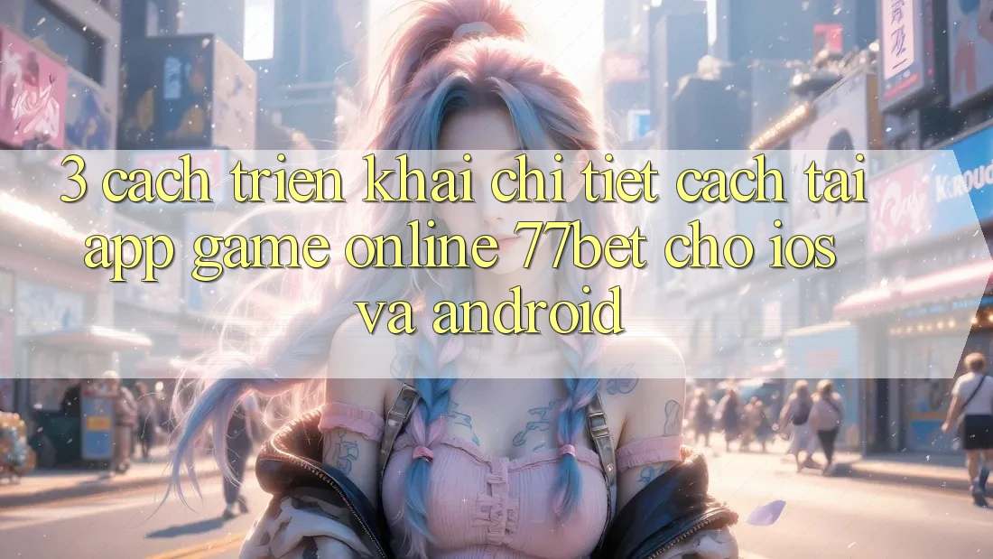 3. Cách triển khai Chi Tiết Cách Tải App Game Online 77bet Cho iOS và Android 3. Cách triển khai Chi Tiết Cách Tải App Game Online 77bet Cho iOS và Android