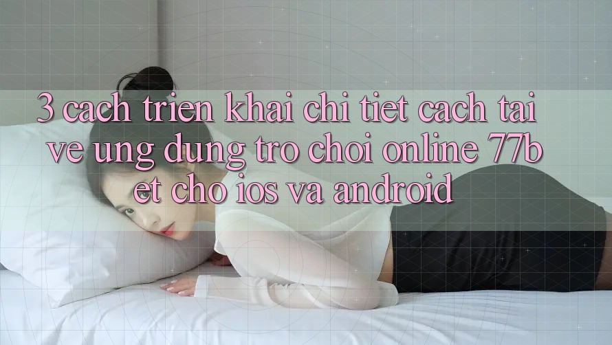 3. Cách triển khai Chi Tiết Cách Tải về Ứng Dụng Trò chơi Online 77bet Cho iOS và Android 3. Cách triển khai Chi Tiết Cách Tải về Ứng Dụng Trò chơi Online 77bet Cho iOS và Android