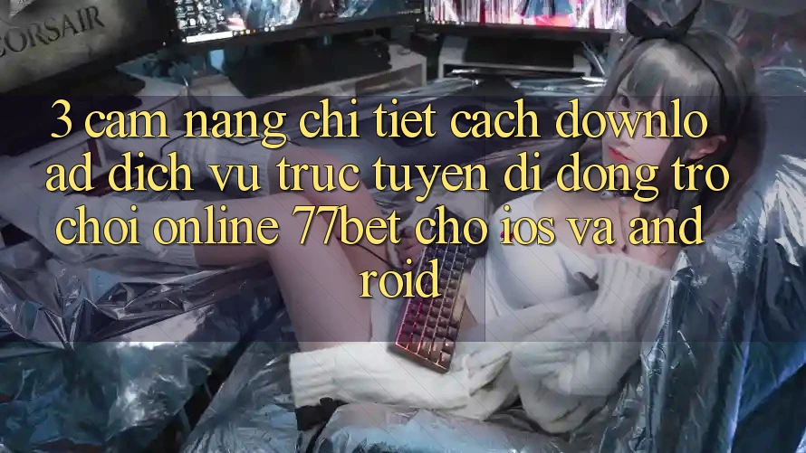 3. Cẩm nang Chi Tiết Cách Download Dịch vụ trực tuyến di động Trò chơi Online 77bet Cho iOS và Android 3. Cẩm nang Chi Tiết Cách Download Dịch vụ trực tuyến di động Trò chơi Online 77bet Cho iOS và Android