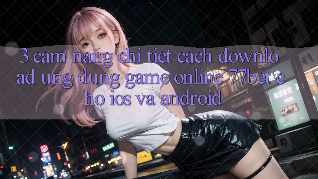 3. Cẩm nang Chi Tiết Cách Download Ứng Dụng Game Online 77bet Cho iOS và Android 3. Cẩm nang Chi Tiết Cách Download Ứng Dụng Game Online 77bet Cho iOS và Android