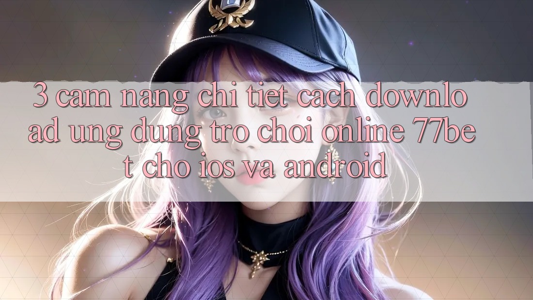 3. Cẩm nang Chi Tiết Cách Download Ứng Dụng Trò chơi Online 77bet Cho iOS và Android 3. Cẩm nang Chi Tiết Cách Download Ứng Dụng Trò chơi Online 77bet Cho iOS và Android