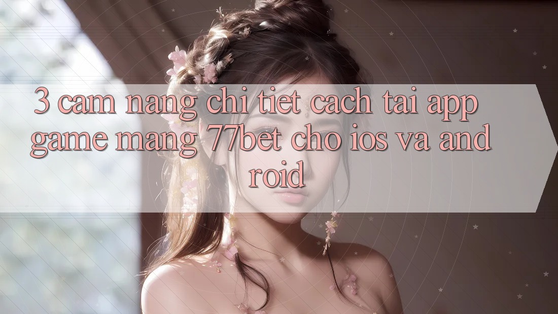 3. Cẩm nang Chi Tiết Cách Tải App Game mạng 77bet Cho iOS và Android 3. Cẩm nang Chi Tiết Cách Tải App Game mạng 77bet Cho iOS và Android
