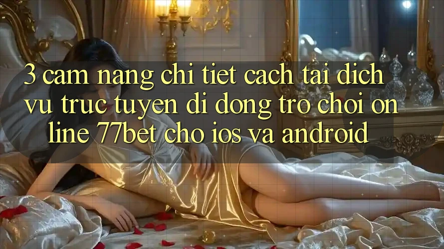 3. Cẩm nang Chi Tiết Cách Tải Dịch vụ trực tuyến di động Trò chơi Online 77bet Cho iOS và Android 3. Cẩm nang Chi Tiết Cách Tải Dịch vụ trực tuyến di động Trò chơi Online 77bet Cho iOS và Android