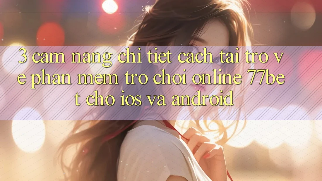 3. Cẩm nang Chi Tiết Cách Tải trở về Phần mềm Trò chơi Online 77bet Cho iOS và Android 3. Cẩm nang Chi Tiết Cách Tải trở về Phần mềm Trò chơi Online 77bet Cho iOS và Android