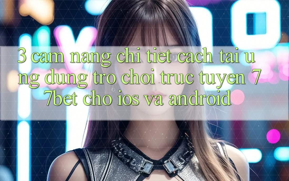 3. Cẩm nang Chi Tiết Cách Tải Ứng dụng Trò chơi trực tuyến 77bet Cho iOS và Android 3. Cẩm nang Chi Tiết Cách Tải Ứng dụng Trò chơi trực tuyến 77bet Cho iOS và Android