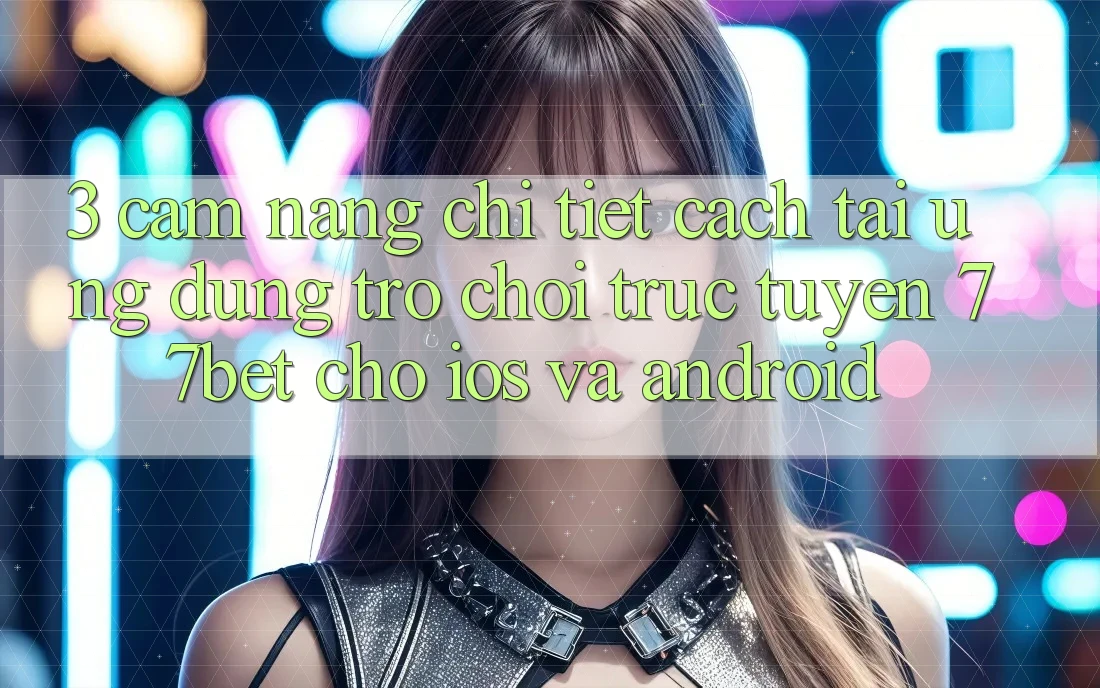 3. Cẩm nang Chi Tiết Cách Tải Ứng dụng Trò chơi trực tuyến 77bet Cho iOS và Android