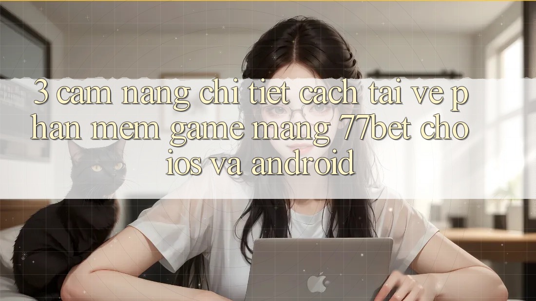 3. Cẩm nang Chi Tiết Cách Tải về Phần mềm Game mạng 77bet Cho iOS và Android 3. Cẩm nang Chi Tiết Cách Tải về Phần mềm Game mạng 77bet Cho iOS và Android