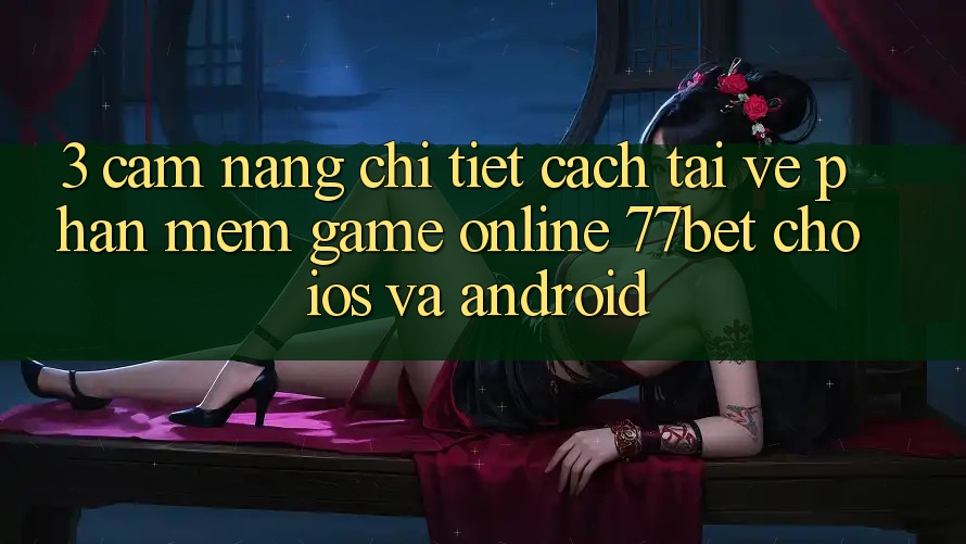 3. Cẩm nang Chi Tiết Cách Tải về Phần mềm Game Online 77bet Cho iOS và Android 3. Cẩm nang Chi Tiết Cách Tải về Phần mềm Game Online 77bet Cho iOS và Android