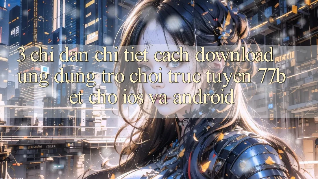 3. Chỉ dẫn Chi Tiết Cách Download Ứng Dụng Trò chơi trực tuyến 77bet Cho iOS và Android 3. Chỉ dẫn Chi Tiết Cách Download Ứng Dụng Trò chơi trực tuyến 77bet Cho iOS và Android