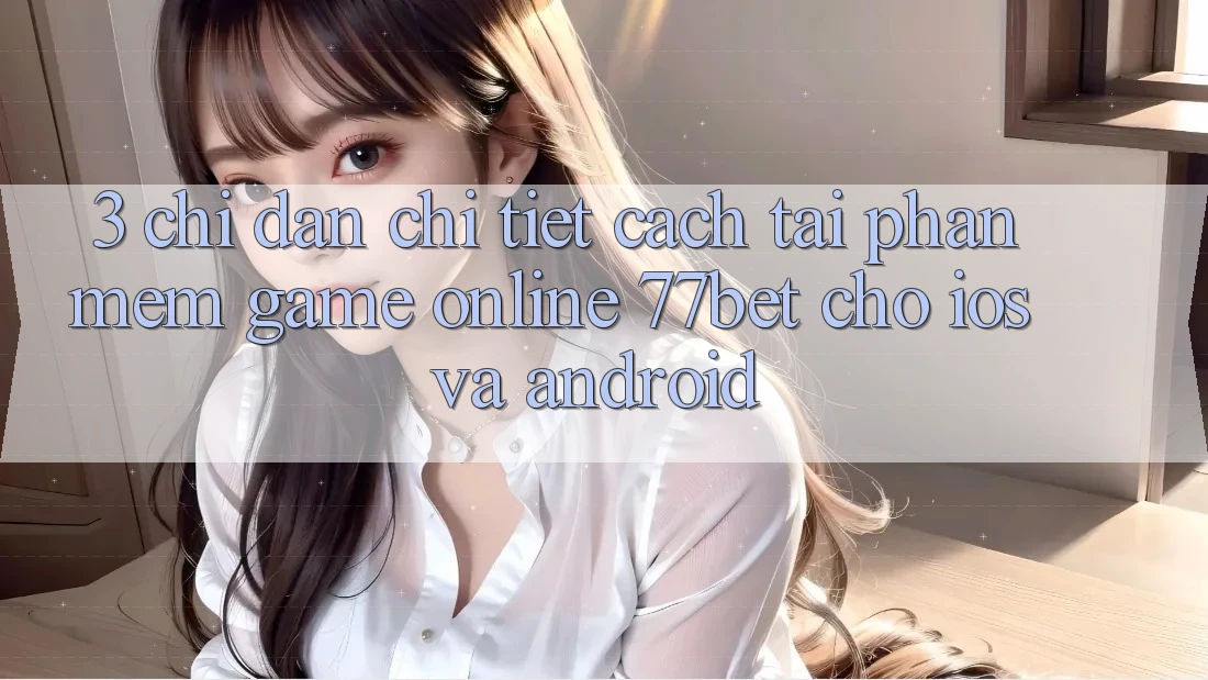 3. Chỉ dẫn Chi Tiết Cách Tải Phần mềm Game Online 77bet Cho iOS và Android 3. Chỉ dẫn Chi Tiết Cách Tải Phần mềm Game Online 77bet Cho iOS và Android