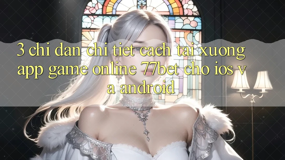 3. Chỉ dẫn Chi Tiết Cách Tải xuống App Game Online 77bet Cho iOS và Android 3. Chỉ dẫn Chi Tiết Cách Tải xuống App Game Online 77bet Cho iOS và Android