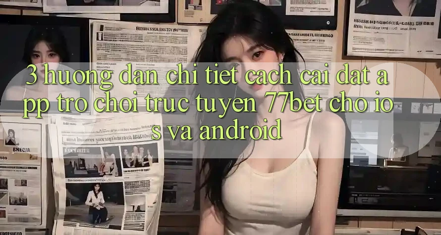 3. Hướng dẫn Chi Tiết Cách Cài đặt App Trò chơi trực tuyến 77bet Cho iOS và Android 3. Hướng dẫn Chi Tiết Cách Cài đặt App Trò chơi trực tuyến 77bet Cho iOS và Android