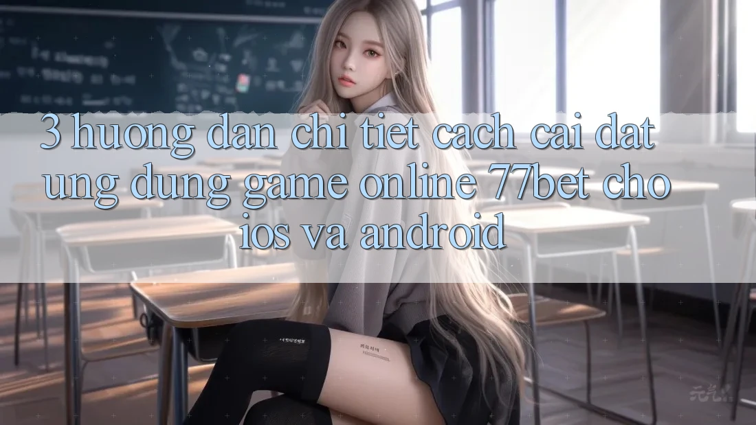 3. Hướng Dẫn Chi Tiết Cách Cài đặt Ứng Dụng Game Online 77bet Cho iOS và Android