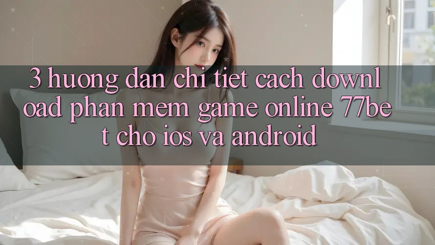 3. Hướng dẫn Chi Tiết Cách Download Phần mềm Game Online 77bet Cho iOS và Android 3. Hướng dẫn Chi Tiết Cách Download Phần mềm Game Online 77bet Cho iOS và Android