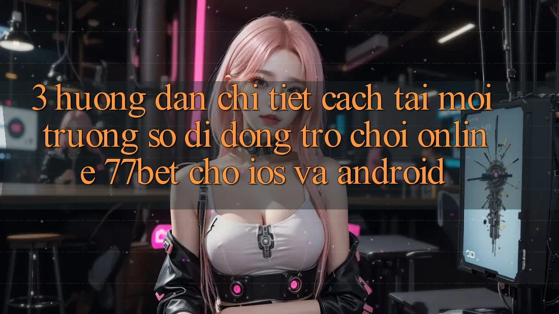 3. Hướng Dẫn Chi Tiết Cách Tải Môi trường số di động Trò chơi Online 77bet Cho iOS và Android 3. Hướng Dẫn Chi Tiết Cách Tải Môi trường số di động Trò chơi Online 77bet Cho iOS và Android
