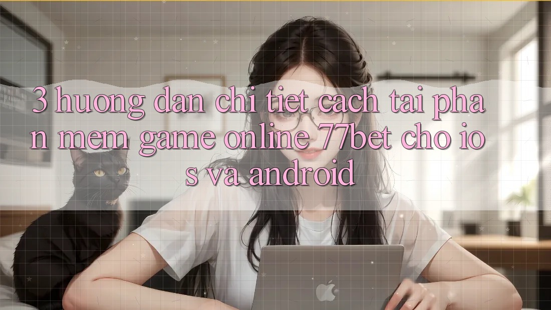 3. Hướng Dẫn Chi Tiết Cách Tải Phần mềm Game Online 77bet Cho iOS và Android 3. Hướng Dẫn Chi Tiết Cách Tải Phần mềm Game Online 77bet Cho iOS và Android