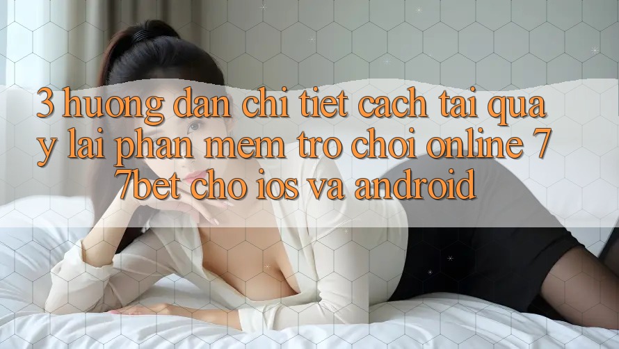 3. Hướng Dẫn Chi Tiết Cách Tải quay lại Phần mềm Trò chơi Online 77bet Cho iOS và Android 3. Hướng Dẫn Chi Tiết Cách Tải quay lại Phần mềm Trò chơi Online 77bet Cho iOS và Android