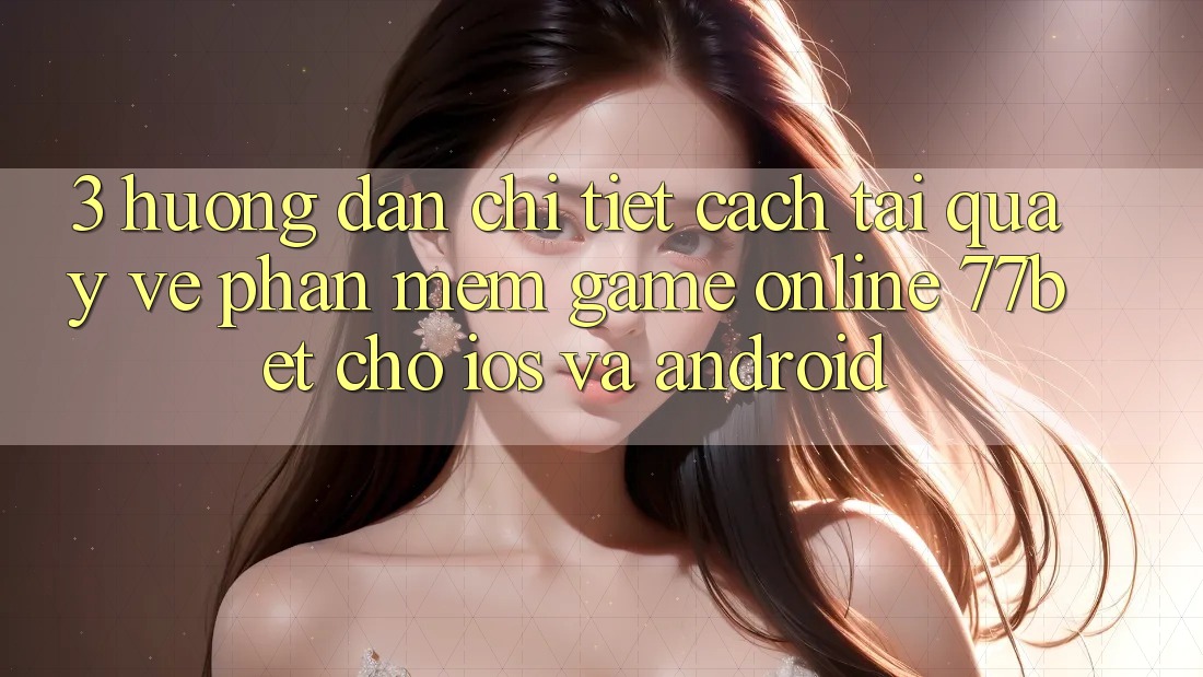3. Hướng Dẫn Chi Tiết Cách Tải quay về Phần mềm Game Online 77bet Cho iOS và Android 3. Hướng Dẫn Chi Tiết Cách Tải quay về Phần mềm Game Online 77bet Cho iOS và Android