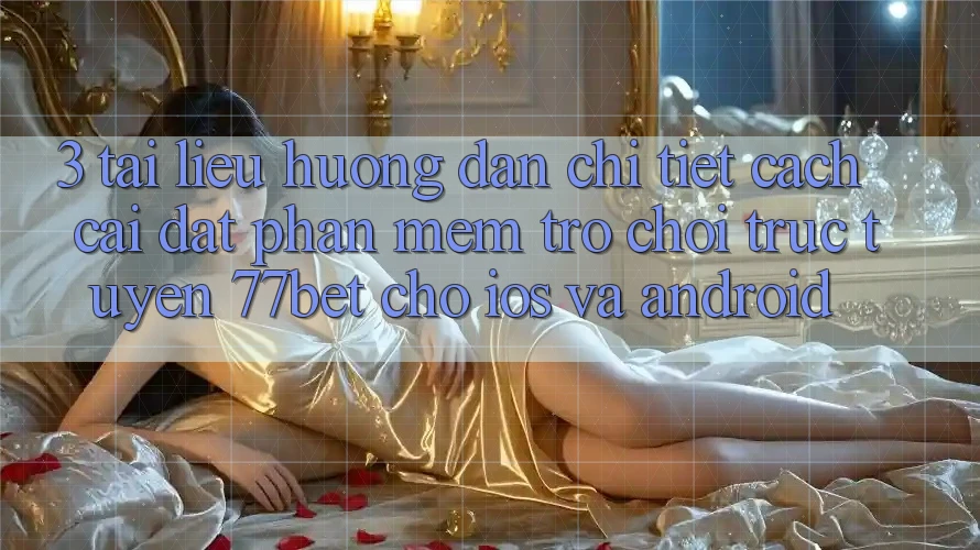 3. Tài liệu hướng dẫn Chi Tiết Cách Cài đặt Phần mềm Trò chơi trực tuyến 77bet Cho iOS và Android 3. Tài liệu hướng dẫn Chi Tiết Cách Cài đặt Phần mềm Trò chơi trực tuyến 77bet Cho iOS và Android
