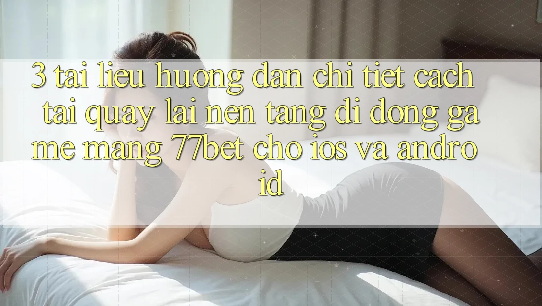 3. Tài liệu hướng dẫn Chi Tiết Cách Tải quay lại Nền tảng di động Game mạng 77bet Cho iOS và Android 3. Tài liệu hướng dẫn Chi Tiết Cách Tải quay lại Nền tảng di động Game mạng 77bet Cho iOS và Android