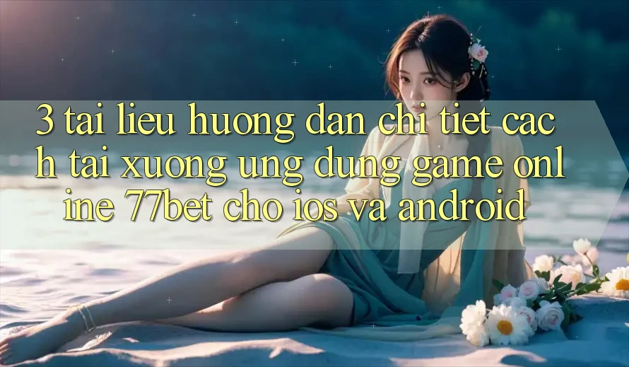 3. Tài liệu hướng dẫn Chi Tiết Cách Tải xuống Ứng Dụng Game Online 77bet Cho iOS và Android 3. Tài liệu hướng dẫn Chi Tiết Cách Tải xuống Ứng Dụng Game Online 77bet Cho iOS và Android
