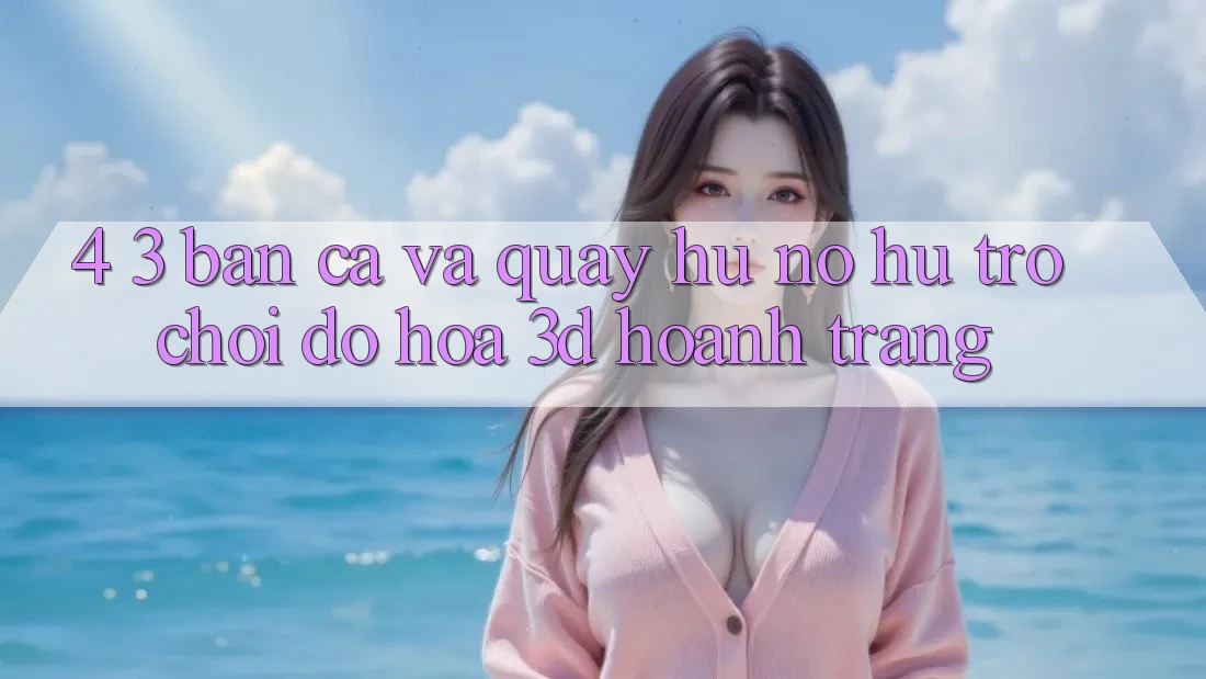 4. 3. Bắn Cá Và Quay hũ (Nổ hũ Trò chơi) - Đồ Họa 3D Hoành Tráng 4. 3. Bắn Cá Và Quay hũ (Nổ hũ Trò chơi) - Đồ Họa 3D Hoành Tráng