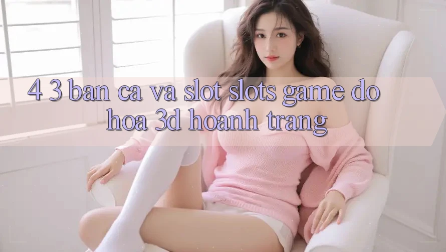 4. 3. Bắn Cá Và Slot (Slots Game) - Đồ Họa 3D Hoành Tráng 4. 3. Bắn Cá Và Slot (Slots Game) - Đồ Họa 3D Hoành Tráng