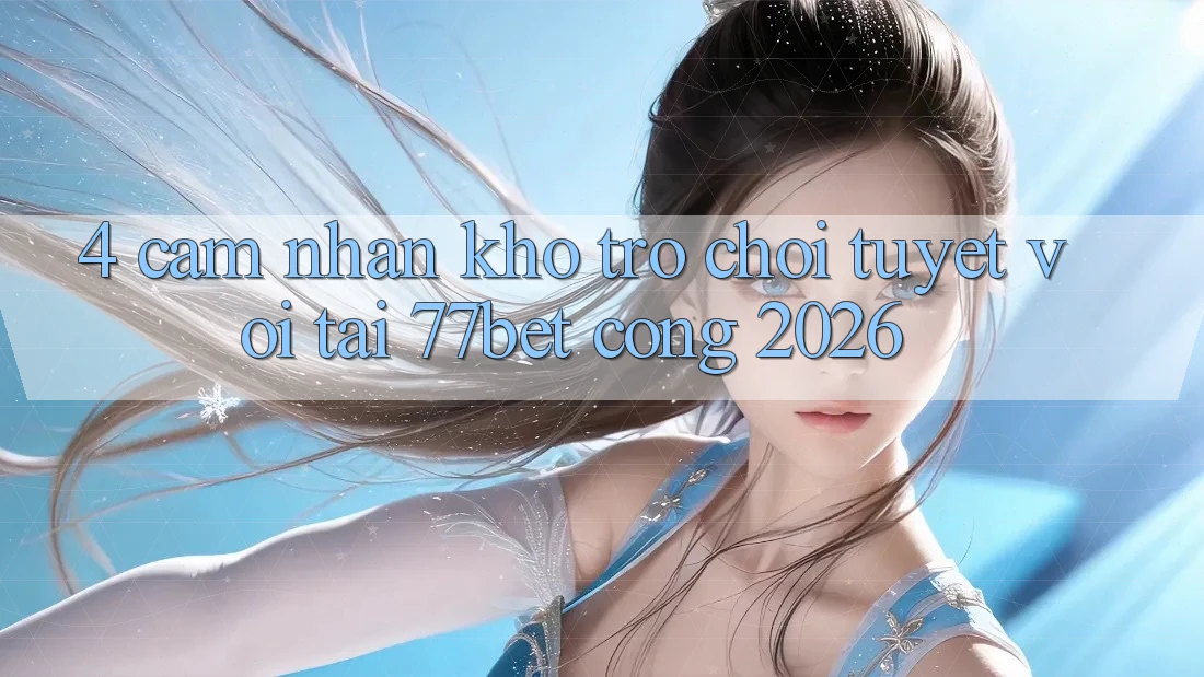 4. Cảm nhận Kho Trò chơi Tuyệt vời Tại 77bet - Cổng 2026 4. Cảm nhận Kho Trò chơi Tuyệt vời Tại 77bet - Cổng 2026