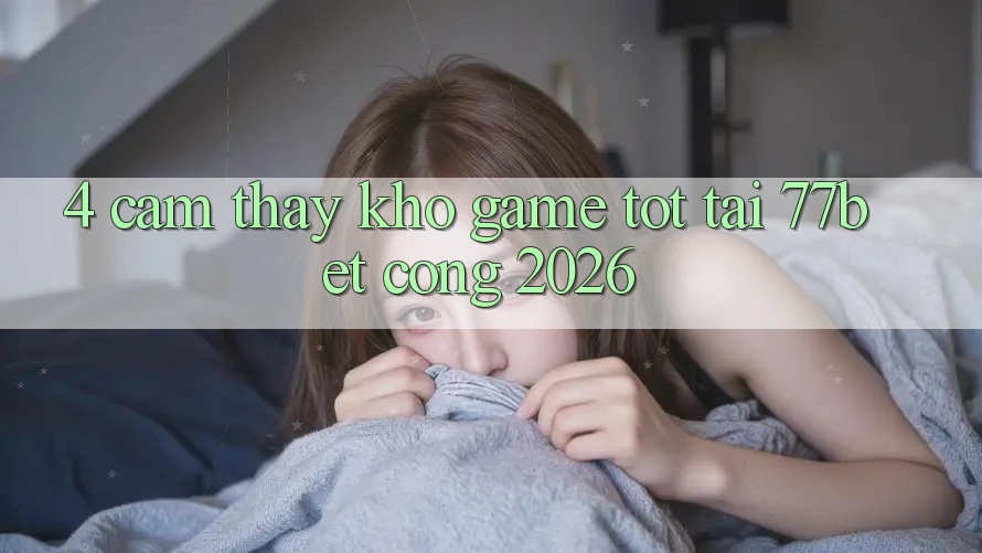 4. Cảm thấy Kho Game Tốt Tại 77bet - Cổng 2026 4. Cảm thấy Kho Game Tốt Tại 77bet - Cổng 2026