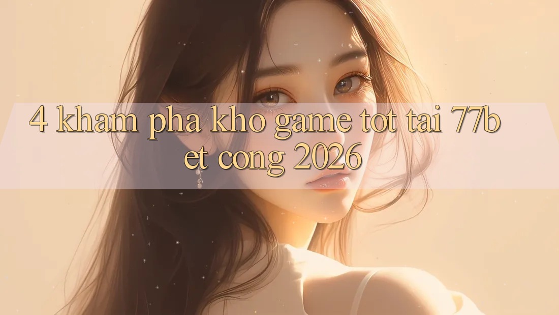 4. Khám Phá Kho Game Tốt Tại 77bet - Cổng 2026 4. Khám Phá Kho Game Tốt Tại 77bet - Cổng 2026