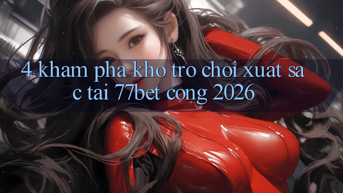 4. Khám Phá Kho Trò chơi Xuất sắc Tại 77bet - Cổng 2026 4. Khám Phá Kho Trò chơi Xuất sắc Tại 77bet - Cổng 2026
