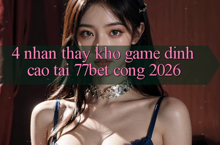 4. Nhận thấy Kho Game Đỉnh Cao Tại 77bet - Cổng 2026 4. Nhận thấy Kho Game Đỉnh Cao Tại 77bet - Cổng 2026